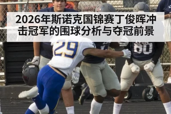 2026年斯诺克国锦赛丁俊晖冲击冠军的围球分析与夺冠前景