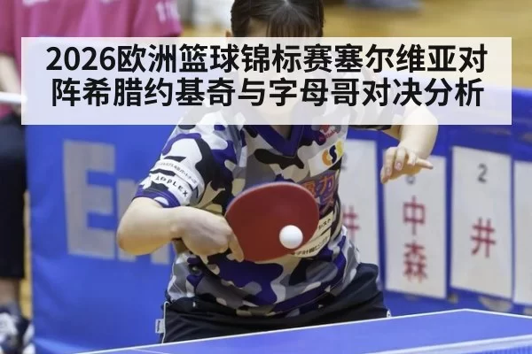 2026欧洲篮球锦标赛塞尔维亚对阵希腊约基奇与字母哥对决分析